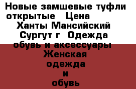 Новые замшевые туфли открытые › Цена ­ 1 000 - Ханты-Мансийский, Сургут г. Одежда, обувь и аксессуары » Женская одежда и обувь   . Ханты-Мансийский,Сургут г.